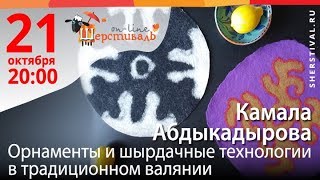 Шерстиваль. Камала Абдыкадырова. Орнаменты и шырдачные технологии в традиционном валянии