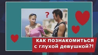 Как познакомиться с глухой девушкой.Видео уроки для слышащих ловеласов. Как познакомиться с глухой девушкой.Видео уроки для слышащих ловеласов.
