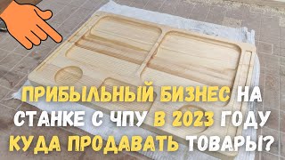 Прибыльный бизнес на станке с ЧПУ в 2023 году. Куда продать свои товары?