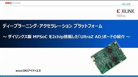 「ディープラーニング・アクセラレーション　プラットフォーム～ザイリンクス製 MPSoCを2chip搭載した”UltraZ AD”ボードの紹介～」【OKI公式】