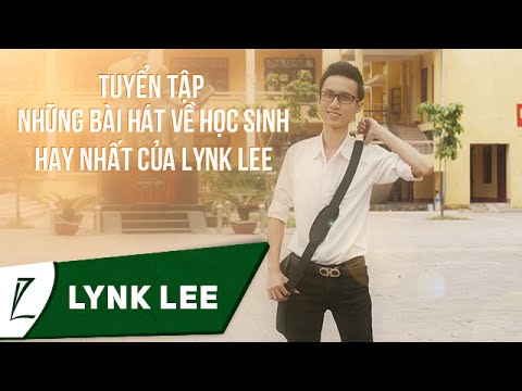 Những bài hát về tuổi học trò của lynk lee | Tuyển tập những bài hát về học sinh hay nhất của Lynk Lee