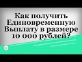 Как получить Единовременную Выплату в размере 10 000 рублей