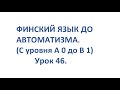 ФИНСКИЙ ЯЗЫК ДО АВТОМАТИЗМА. УРОК 46. ВИДЕОУРОКИ ФИНСКОГО ЯЗЫКА.