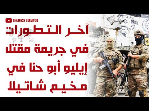 آخر التطورات و التحقيقات في جريمة مقتل إيليو أبو حنا في مخيم شاتيلا توقيف 6 عناصر و إستدعاء آخرين