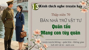 Tập 13 : Thập niên 70 bán nhà trữ vật tư quân tẩu mang con tùy quân