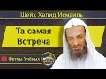 Та самая встреча.. - шейх Халид Исмаиль