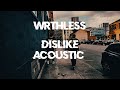 WRTHLESS - “Dislike” Acoustic