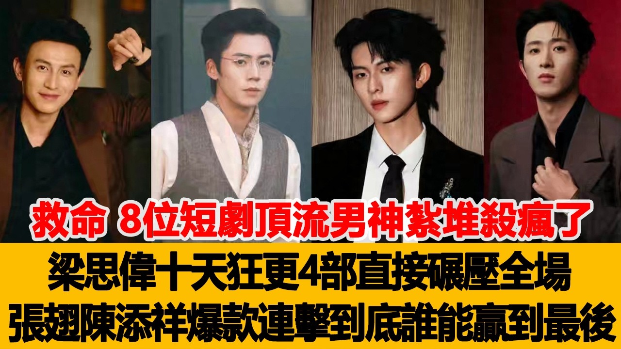 救命！8位短劇頂流男神紮堆殺瘋了，梁思偉十天狂更4部直接碾壓全場，張翅陳添祥爆款連連擊，到底誰能贏到最後！港臺娛樂匯 #陳添祥 #張翅 #梁思偉 #劉蕭旭 #柯淳