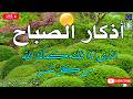 أذكار الصباح بصوت جميل هادئ مريح للقلب دعاء الصباح الذى إذا قلته كفاك الله ورزقك من حيث لا تحتسب