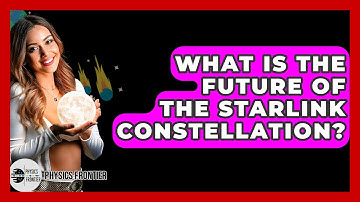 What Is The Future Of The Starlink Constellation? - Physics Frontier