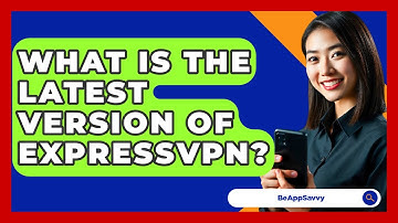 What Is The Latest Version Of ExpressVPN? - Be App Savvy