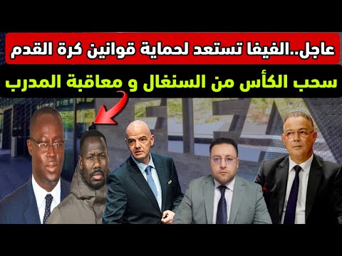 تقرير حصري الفيفا تستعد لحماية قوانين كرة القدم سحب الكأس و معاقبة المدرب السنغالي