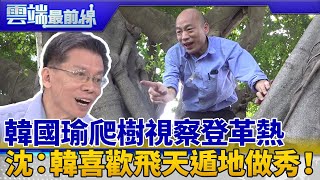 韓國瑜爬樹視察登革熱:上面很多洞 沈富雄:韓喜歡飛天遁地做秀!但已沒票|雲端最前線 EP652精華