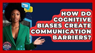 How Do Cognitive Biases Create Communication Barriers? - Social Success Club