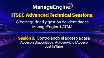 ITSEC Advanced Technical Sessions S2: Controlando el acceso a casa | ManageEngine LATAM