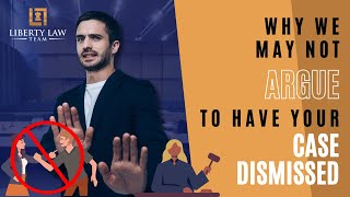 Why we may not argue to have your case dismissed