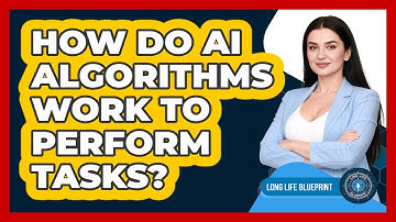 How Do AI Algorithms Work To Perform Tasks? - Long Life Blueprint