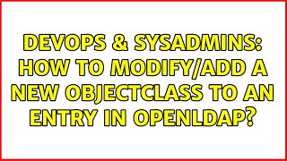 DevOps & SysAdmins: How to modify/add a new objectClass to an entry in OpenLDAP? (3 Solutions!!)