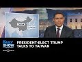President-Elect Trump Talks to Taiwan: The Daily Show