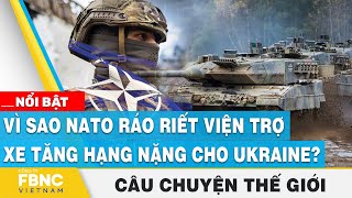 Câu chuyện thế giới 20\/1 | Vì sao NATO ráo riết viện trợ xe tăng hạng nặng cho Ukraine? | FBNC