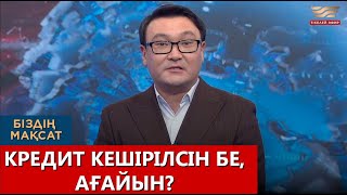 Кредит кешірілсін бе, ағайын?