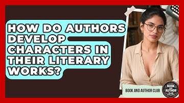 How Do Authors Develop Characters in Their Literary Works? | Book and Author Club News