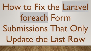 How to Fix the Laravel foreach Form Submissions That Only Update the Last Row
