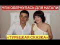 ЧЕМ ОБЕРНУЛАСЬ ДЛЯ НАТАЛИ "ТУРЕЦКАЯ СКАЗКА"