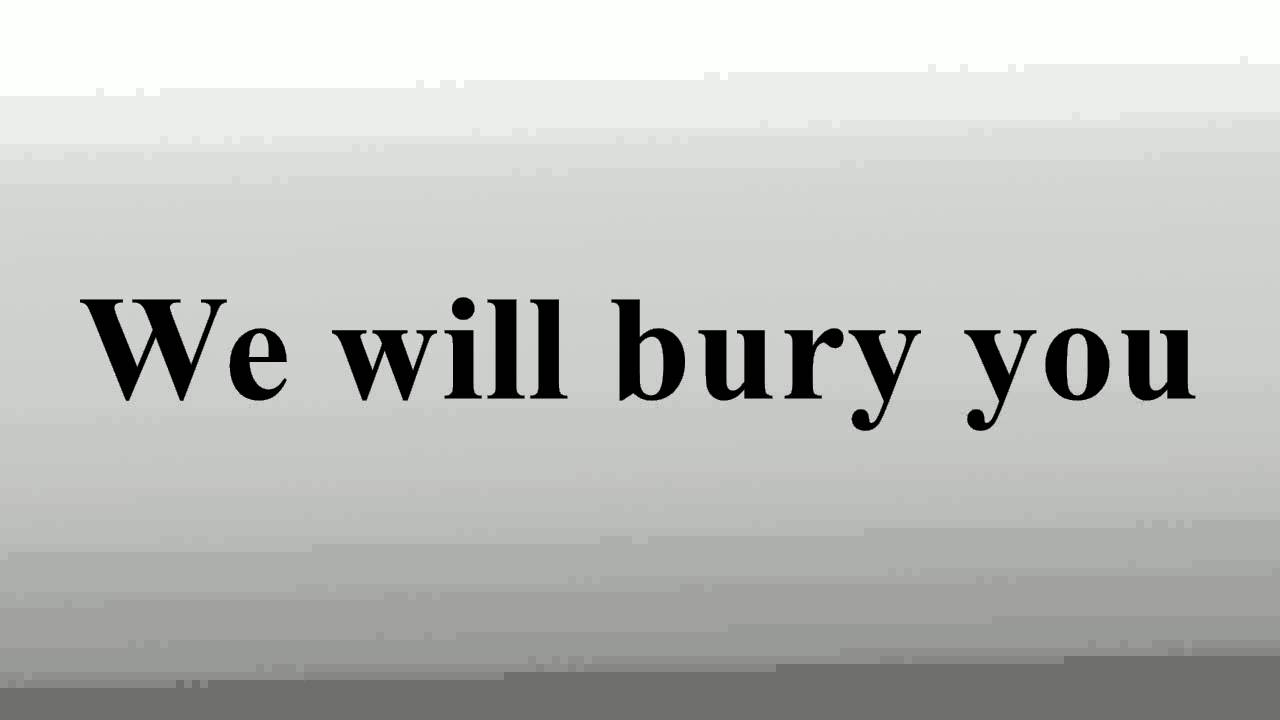 We will bury you YouTube