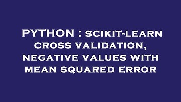 PYTHON : scikit-learn cross validation, negative values with mean squared error