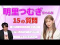 明里つむぎちゃんに15の質問をしてみました！