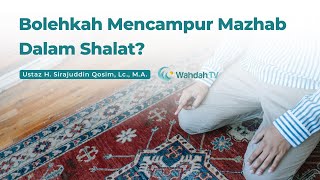 Bolehkah Mengikuti Lebih Dari 1 Mazhab Dalam Shalat? | Ustaz H. Sirajuddin Qosim, Lc., M.A.
