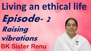 Living an ethical life | part 2 | Raising Vibrations | BK Sister Renu