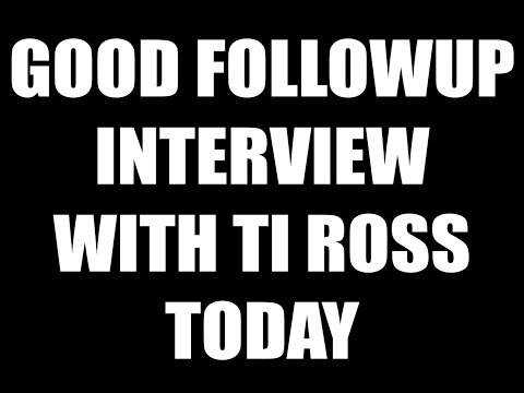 GOOD FOLLOWUP INTERVIEW WITH TI ROSS TODAY