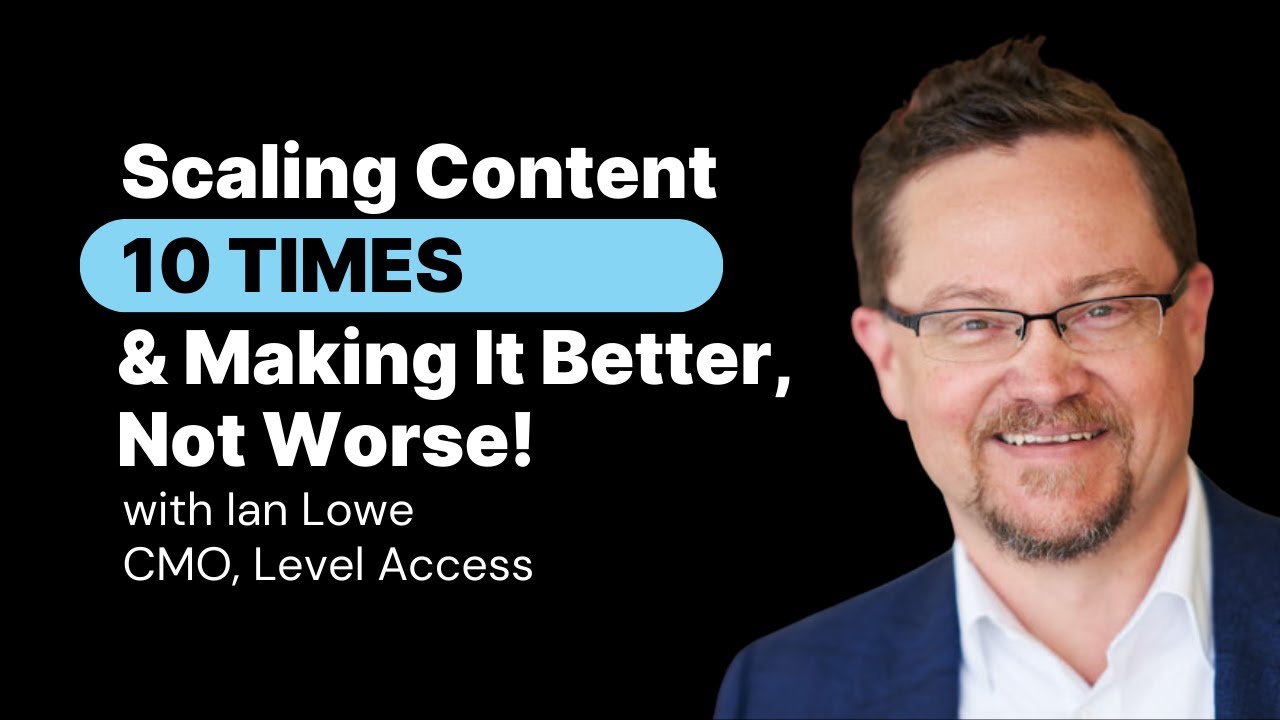Scaling Content 10X—And Making It Better, Not Worse! with Ian Lowe, CMO of Level Access