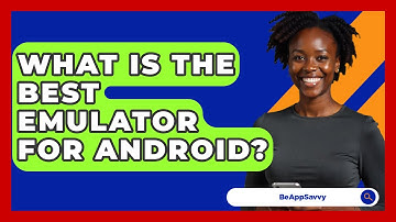 What Is The Best Emulator For Android? - Be App Savvy
