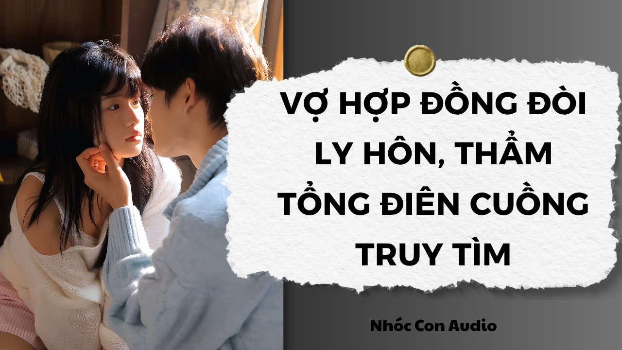 [Truyện Audio] Vợ Hợp Đồng Đòi Ly Hôn, Thẩm Tổng Điên Cuồng Truy Tìm | Nhóc Con Audio