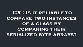 C# : Is it reliable to compare two instances of a class by comparing their serialized byte arrays?