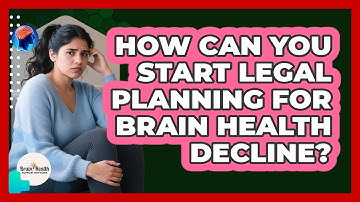 How Can You Start Legal Planning For Brain Health Decline? - Brain Health Support Network