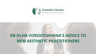 Dr Olha Vorodyukhina's advice to new aesthetic practitioners