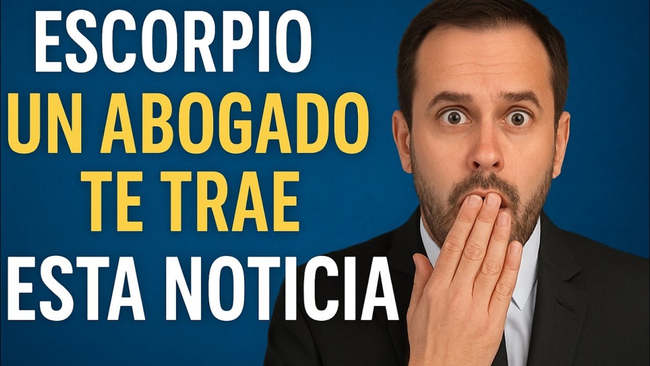🔥 ESCORPIO: UN ABOGADO LLEGA CON UNA NOTICIA IMPACTANTE 😱⚖️✨