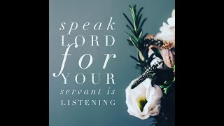 "SPEAK LORD, FOR YOUR SERVANT HEARS" - TURN YOUR EAR TO WHAT HE SAYS