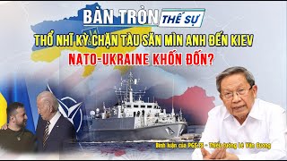 Bàn tròn thế sự: Thổ Nhĩ Kỳ chặn tàu săn mìn Anh đến Kiev, NATO-Ukraine khốn đốn?