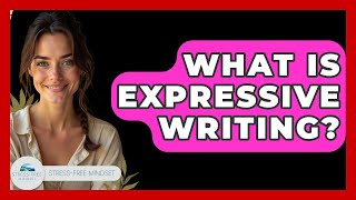 What Is Expressive Writing? - Stress Free Mindset