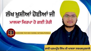 ਲਖ ਖਸਆ ਹਈਆ ਜ ਮਲਕ ਕਰਪ ਹ ਗਈ ਤਰ Bhai Parampreet Singh Ji Khalsa Nathmalpurwale