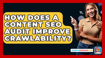 How Does A Content SEO Audit Improve Crawlability? - SearchEnginesHub.com