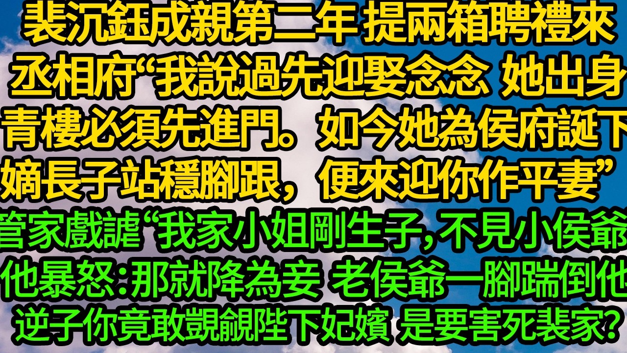 裴沉鈺成親第二年 提兩箱聘禮來丞相府“我說過先迎娶念念 她出身青樓必須先進門。如今她為侯府誕下嫡長子站穩腳跟，便來迎你作平妻”管家戲謔“我家小姐剛生子，不想見小侯爺”他暴怒：那就降為妾
