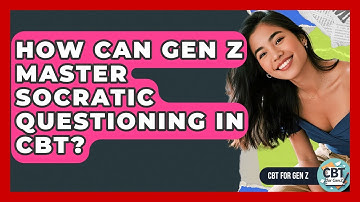 How Can Gen Z Master Socratic Questioning In CBT? - CBT for Gen Z