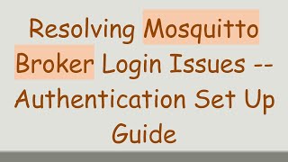 Resolving Mosquitto Broker Login Issues -- Authentication Set Up Guide