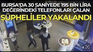 Bursada 30 Saniyede 195 Bin Lira Değerindeki Telefonları Çalan Şüpheliler Yakalandı
